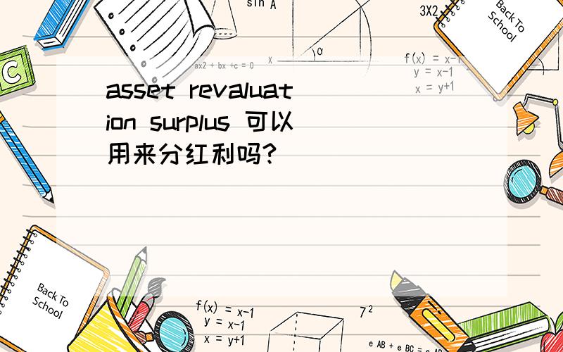 asset revaluation surplus 可以用来分红利吗?