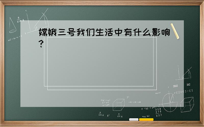 嫦娥三号我们生活中有什么影响?