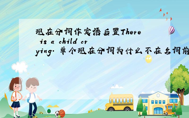 现在分词作定语后置There is a child crying. 单个现在分词为什么不在名词前 there is a