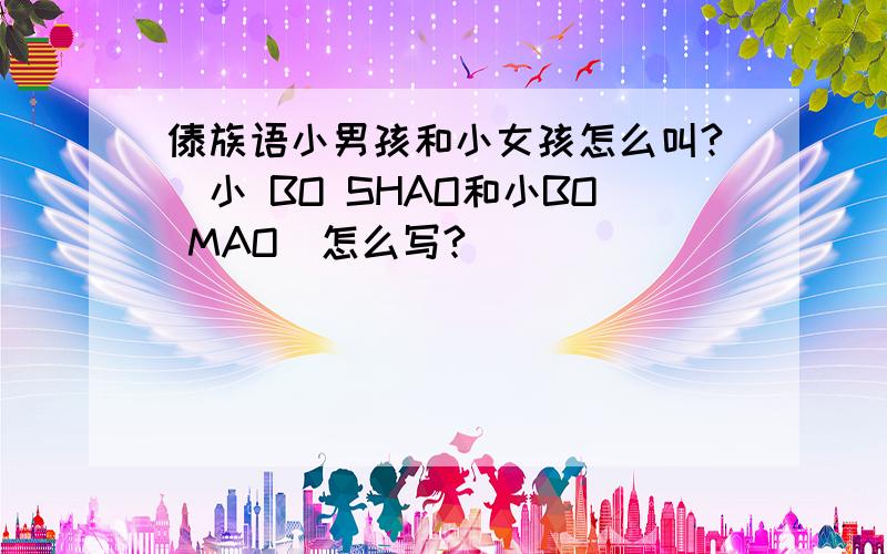 傣族语小男孩和小女孩怎么叫?（小 BO SHAO和小BO MAO）怎么写?