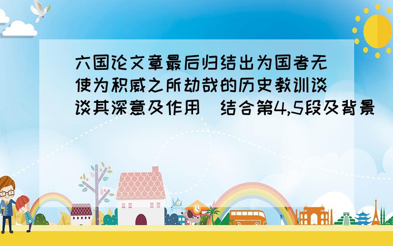 六国论文章最后归结出为国者无使为积威之所劫哉的历史教训谈谈其深意及作用(结合第4,5段及背景)