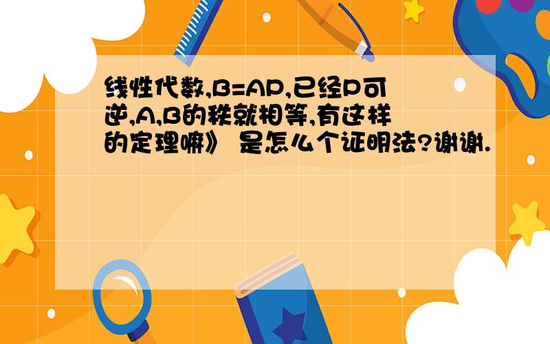 线性代数,B=AP,已经P可逆,A,B的秩就相等,有这样的定理嘛》 是怎么个证明法?谢谢.