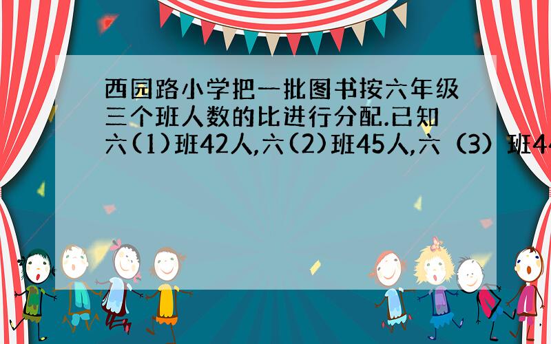 西园路小学把一批图书按六年级三个班人数的比进行分配.已知六(1)班42人,六(2)班45人,六（3）班44人,六