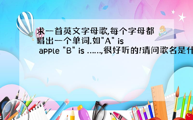 求一首英文字母歌,每个字母都唱出一个单词.如