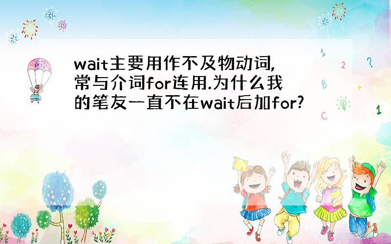 wait主要用作不及物动词,常与介词for连用.为什么我的笔友一直不在wait后加for?