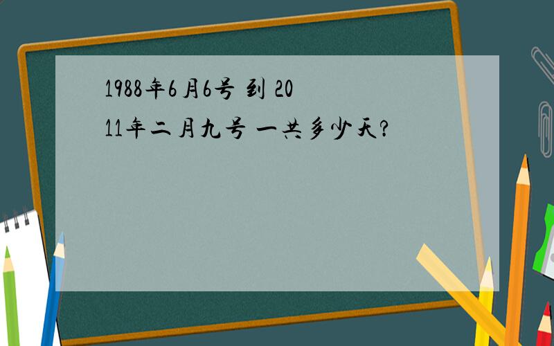 1988年6月6号 到 2011年二月九号 一共多少天?