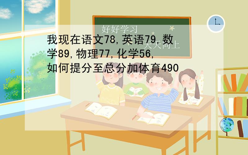 我现在语文78,英语79,数学89,物理77,化学56,如何提分至总分加体育490