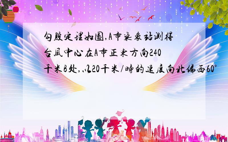 勾股定理如图,A市气象站测得台风中心在A市正东方向240千米B处,以20千米/时的速度向北偏西60°