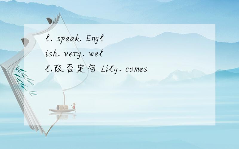 l. speak. English. very. well.改否定句 Lily. comes