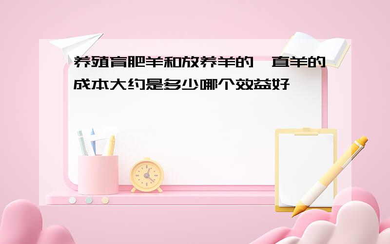 养殖育肥羊和放养羊的一直羊的成本大约是多少哪个效益好