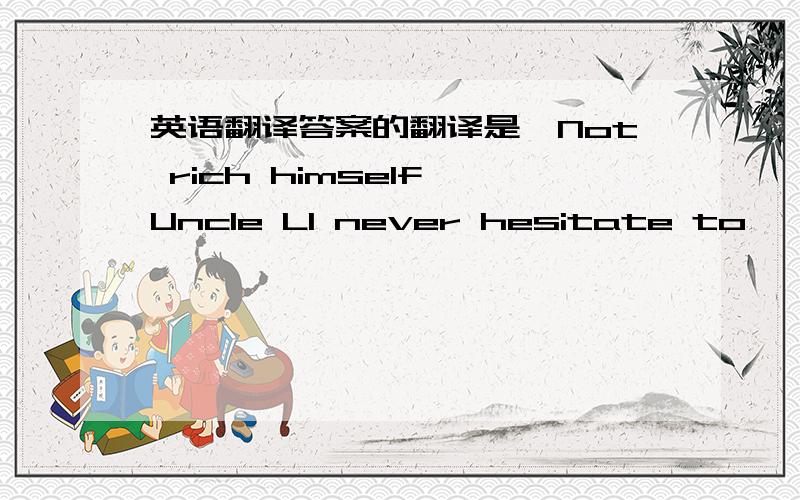 英语翻译答案的翻译是,Not rich himself,Uncle LI never hesitate to``````