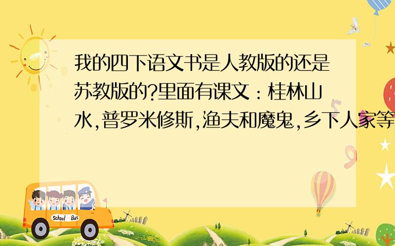 我的四下语文书是人教版的还是苏教版的?里面有课文：桂林山水,普罗米修斯,渔夫和魔鬼,乡下人家等.