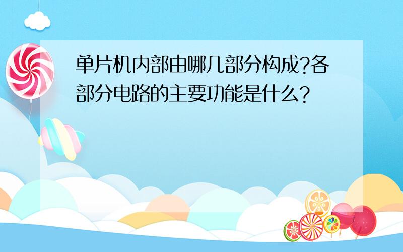 单片机内部由哪几部分构成?各部分电路的主要功能是什么?