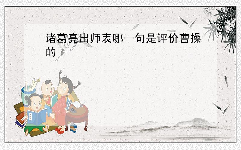 诸葛亮出师表哪一句是评价曹操的