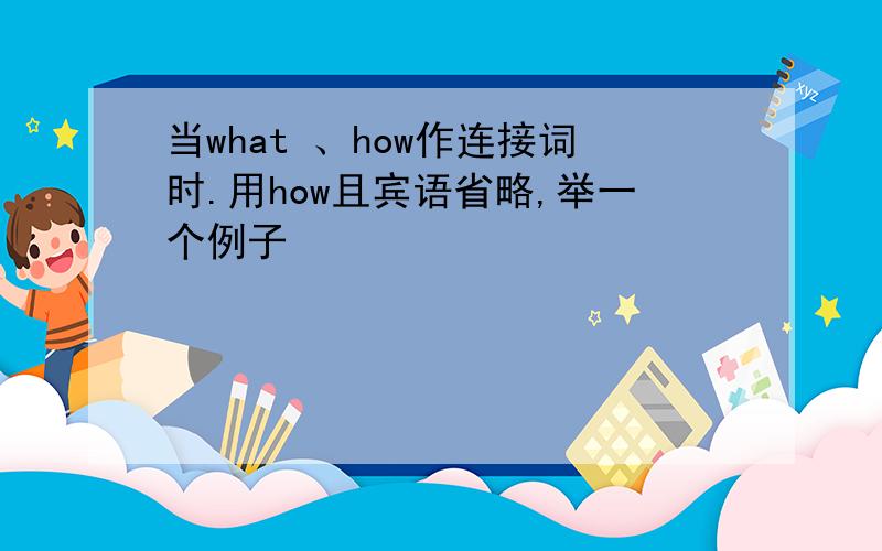 当what 、how作连接词时.用how且宾语省略,举一个例子