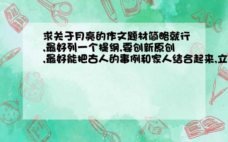 求关于月亮的作文题材简略就行,最好列一个提纲,要创新原创,最好能把古人的事例和家人结合起来,立意深刻,有想象!