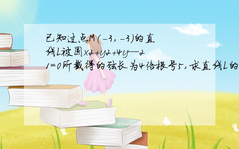 已知过点M(-3,-3)的直线L被圆x2＋y2＋4y—21=0所截得的弦长为4倍根号5,求直线L的方程.