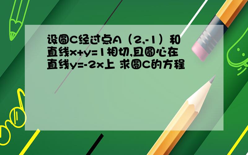 设圆C经过点A（2,-1）和直线x+y=1相切,且圆心在直线y=-2x上 求圆C的方程