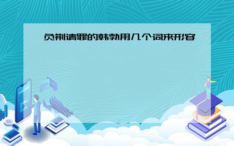 负荆请罪的韩勃用几个词来形容