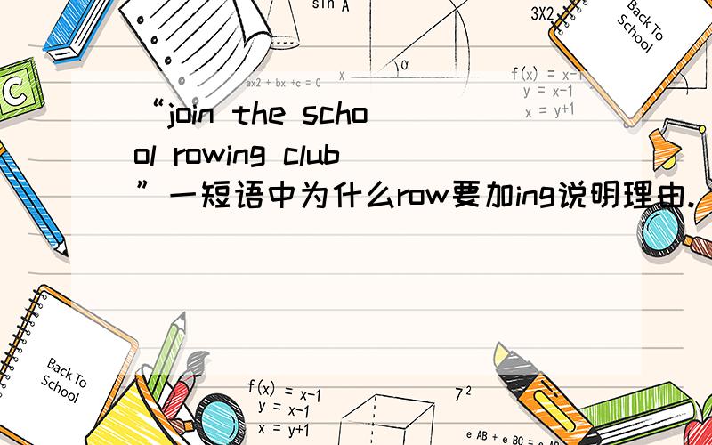 “join the school rowing club”一短语中为什么row要加ing说明理由.