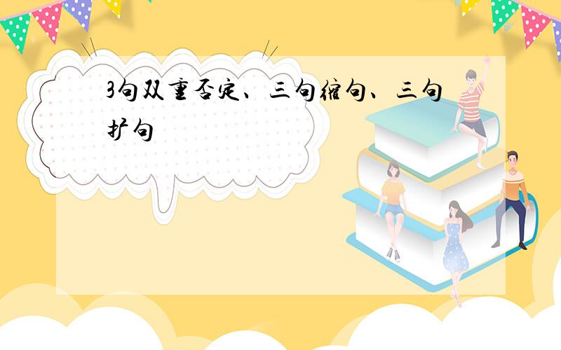 3句双重否定、三句缩句、三句扩句