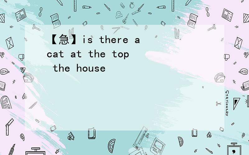 【急】is there a cat at the top the house