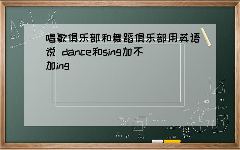 唱歌俱乐部和舞蹈俱乐部用英语说 dance和sing加不加ing