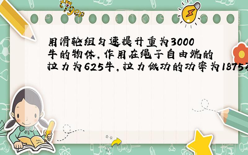 用滑轮组匀速提升重为3000牛的物体,作用在绳子自由端的拉力为625牛,拉力做功的功率为1875瓦,滑轮组的机