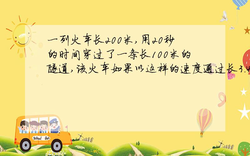 一列火车长200米,用20秒的时间穿过了一条长100米的隧道,该火车如果以这样的速度通过长3.4千米