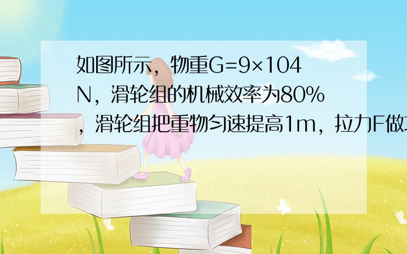 如图所示，物重G=9×104N，滑轮组的机械效率为80%，滑轮组把重物匀速提高1m，拉力F做功的功率为20kW，求：