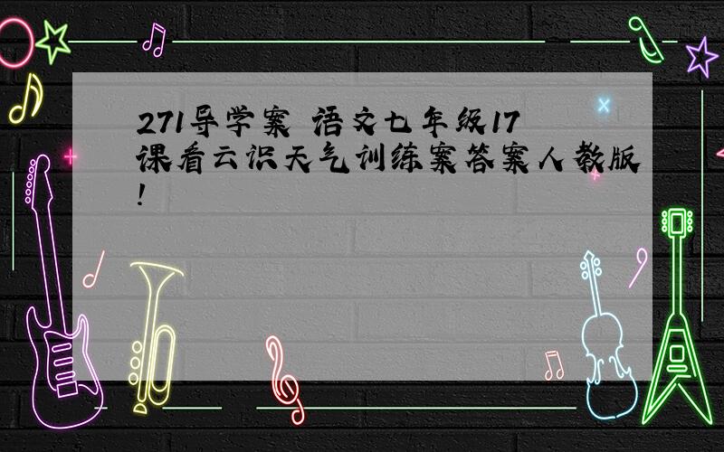 271导学案 语文七年级17课看云识天气训练案答案人教版!