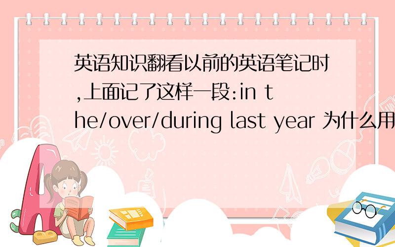 英语知识翻看以前的英语笔记时,上面记了这样一段:in the/over/during last year 为什么用ove