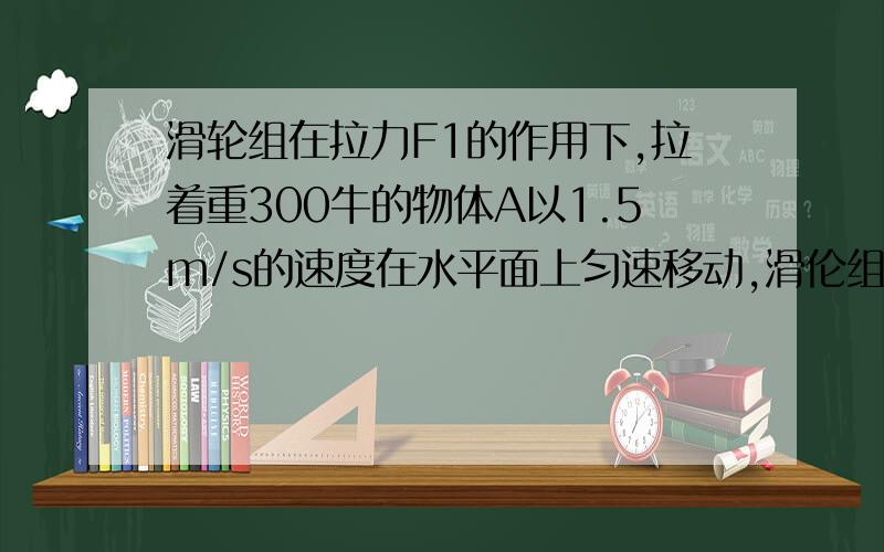 滑轮组在拉力F1的作用下,拉着重300牛的物体A以1.5m/s的速度在水平面上匀速移动,滑伦组的机械效率为80％,物体A