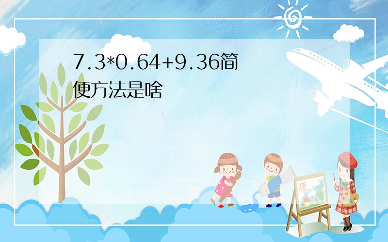 7.3*0.64+9.36简便方法是啥