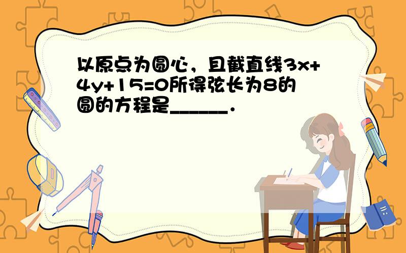 以原点为圆心，且截直线3x+4y+15=0所得弦长为8的圆的方程是______．