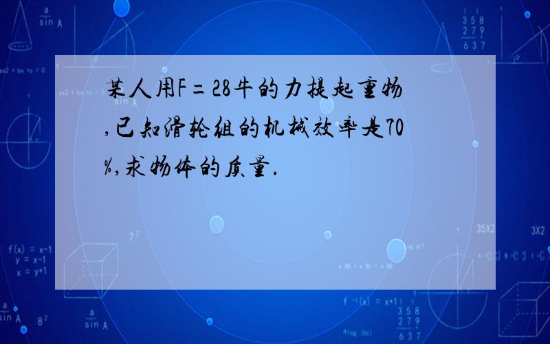 某人用F=28牛的力提起重物,已知滑轮组的机械效率是70%,求物体的质量.