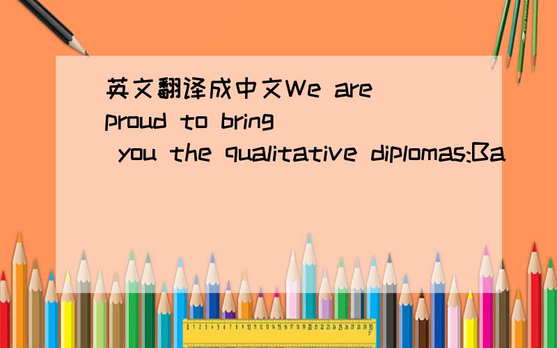 英文翻译成中文We are proud to bring you the qualitative diplomas:Ba