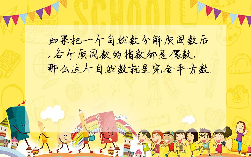 如果把一个自然数分解质因数后,各个质因数的指数都是偶数,那么这个自然数就是完全平方数.