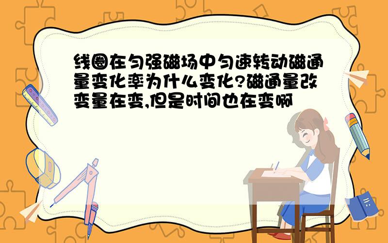 线圈在匀强磁场中匀速转动磁通量变化率为什么变化?磁通量改变量在变,但是时间也在变啊