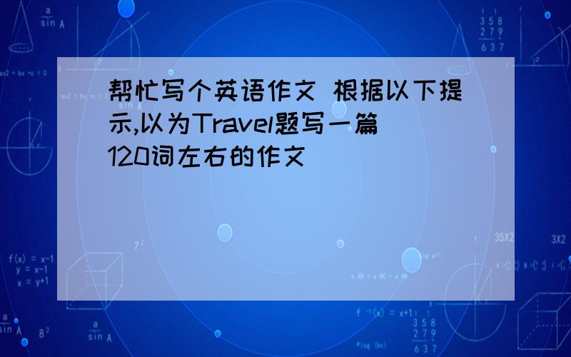 帮忙写个英语作文 根据以下提示,以为Travel题写一篇120词左右的作文