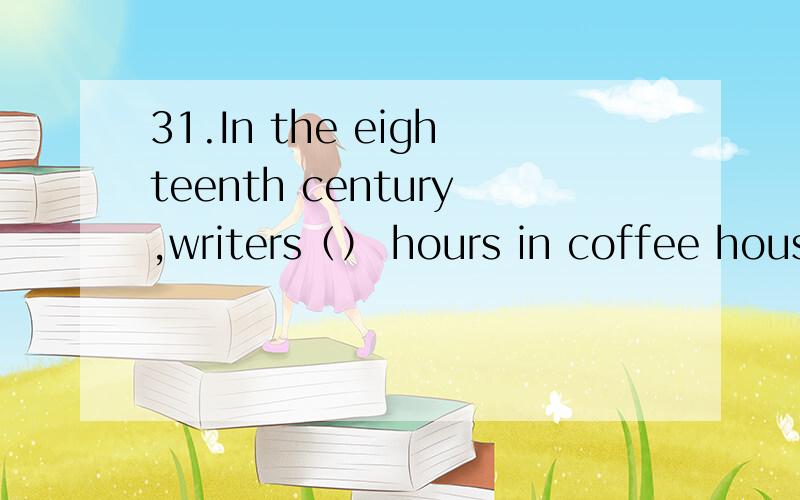 31.In the eighteenth century,writers（） hours in coffee house