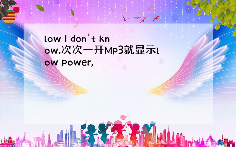 low I don't know.次次一开Mp3就显示low power,