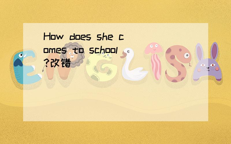 How does she comes to school?改错