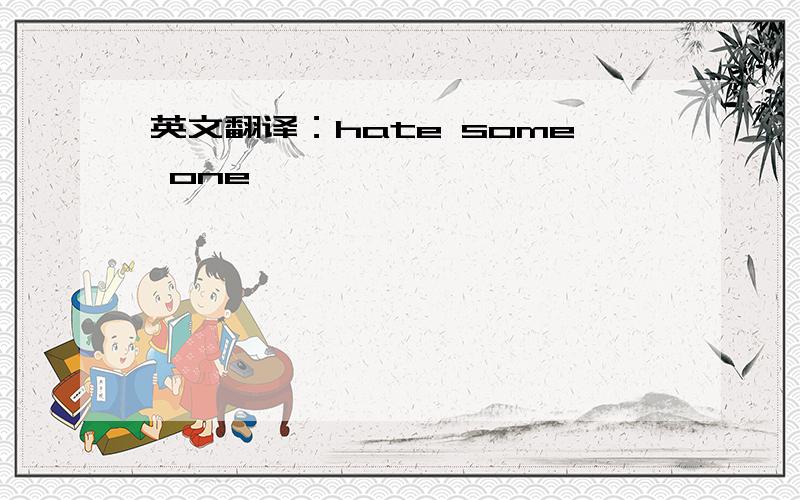 英文翻译：hate some one