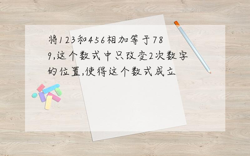 将123和456相加等于789,这个数式中只改变2次数字的位置,使得这个数式成立