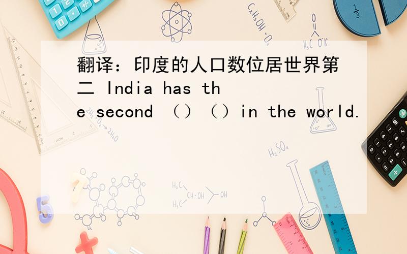 翻译：印度的人口数位居世界第二 India has the second （）（）in the world.