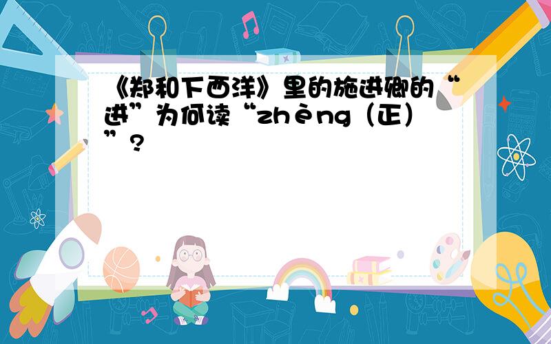 《郑和下西洋》里的施进卿的“进”为何读“zhèng（正）”?