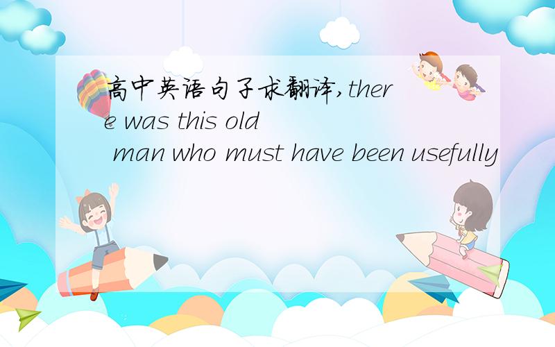 高中英语句子求翻译,there was this old man who must have been usefully