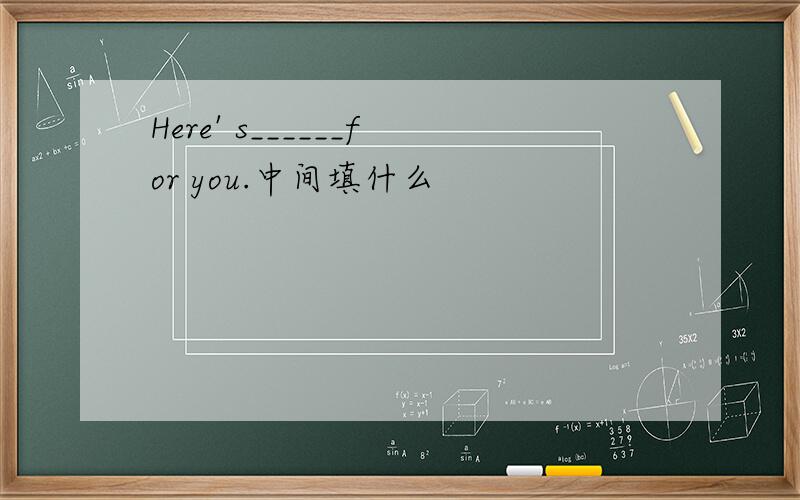 Here' s______for you.中间填什么