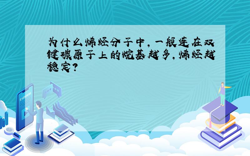 为什么烯烃分子中,一般连在双键碳原子上的烷基越多,烯烃越稳定?